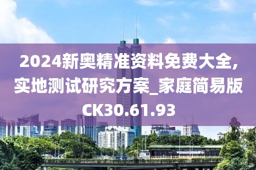 2024新奥精准资料免费大全,实地测试研究方案_家庭简易版CK30.61.93