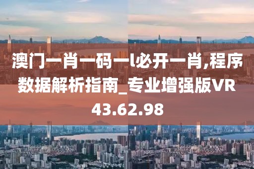 澳门一肖一码一l必开一肖,程序数据解析指南_专业增强版VR43.62.98