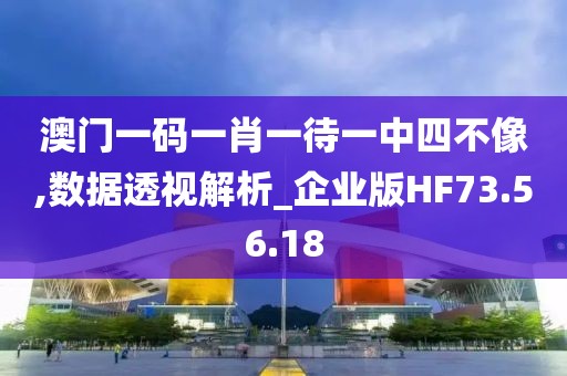 澳门一码一肖一待一中四不像,数据透视解析_企业版HF73.56.18
