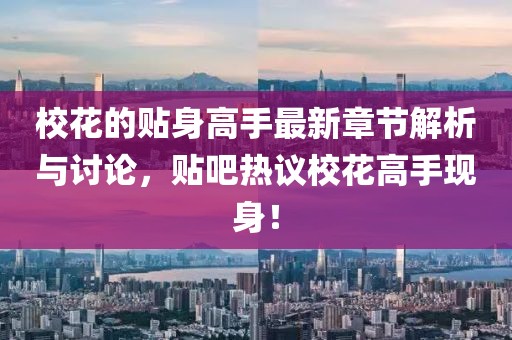 校花的贴身高手最新章节解析与讨论，贴吧热议校花高手现身！