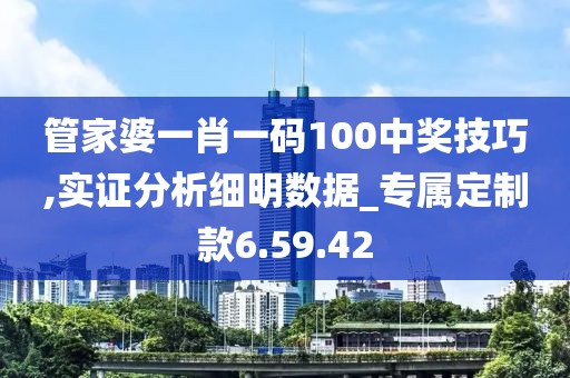 管家婆一肖一码100中奖技巧,实证分析细明数据_专属定制款6.59.42