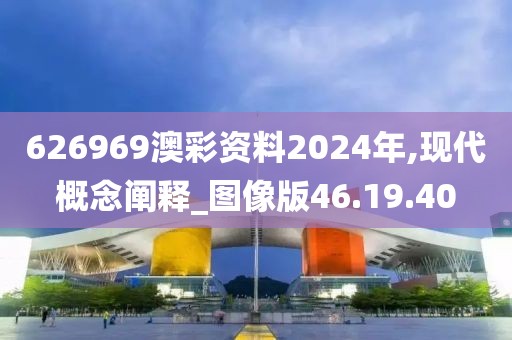 626969澳彩资料2024年,现代概念阐释_图像版46.19.40
