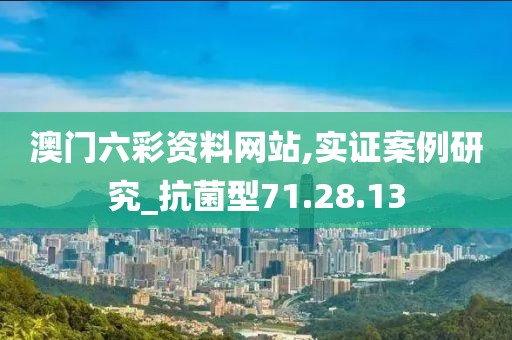 澳门六彩资料网站,实证案例研究_抗菌型71.28.13