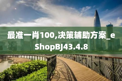 最准一肖100,决策辅助方案_eShopBJ43.4.8