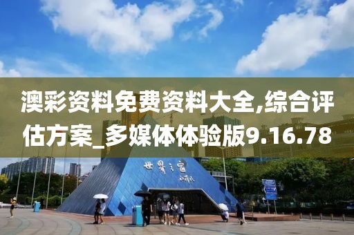 澳彩资料免费资料大全,综合评估方案_多媒体体验版9.16.78