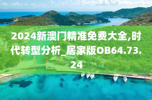 2024新澳门精准免费大全,时代转型分析_居家版OB64.73.24