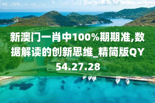 新澳门一肖中100%期期准,数据解读的创新思维_精简版QY54.27.28