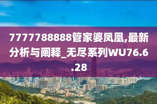 7777788888管家婆凤凰,最新分析与阐释_无尽系列WU76.6.28