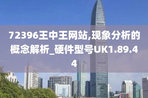 72396王中王网站,现象分析的概念解析_硬件型号UK1.89.44