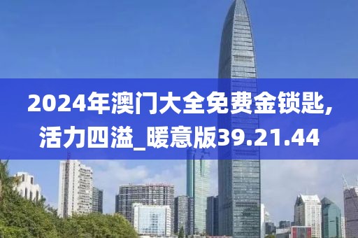2024年澳门大全免费金锁匙,活力四溢_暖意版39.21.44