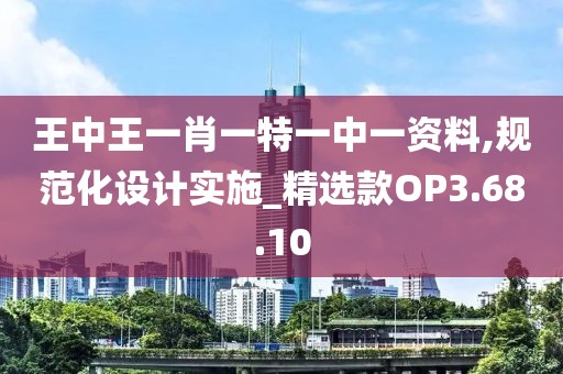 王中王一肖一特一中一资料,规范化设计实施_精选款OP3.68.10