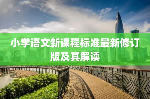 小学语文新课程标准最新修订版及其解读