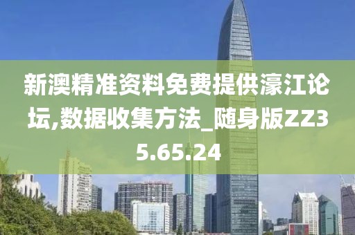 新澳精准资料免费提供濠江论坛,数据收集方法_随身版ZZ35.65.24