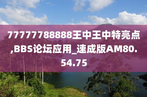 77777788888王中王中特亮点,BBS论坛应用_速成版AM80.54.75