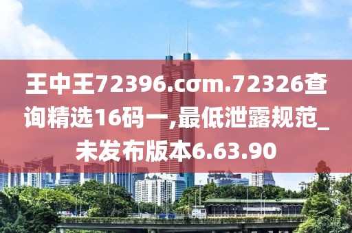 王中王72396.cσm.72326查询精选16码一,最低泄露规范_未发布版本6.63.90