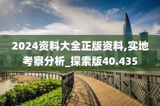 2024资料大全正版资料,实地考察分析_探索版40.435