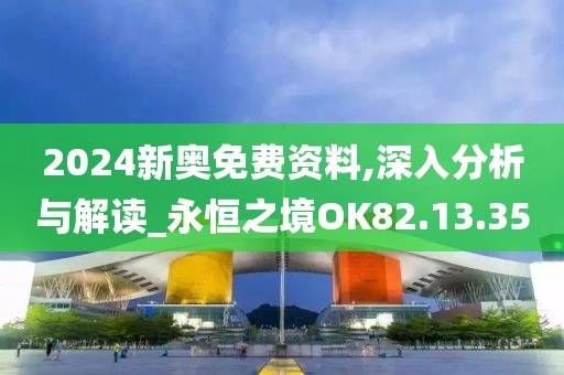 2024新奥免费资料,深入分析与解读_永恒之境OK82.13.35