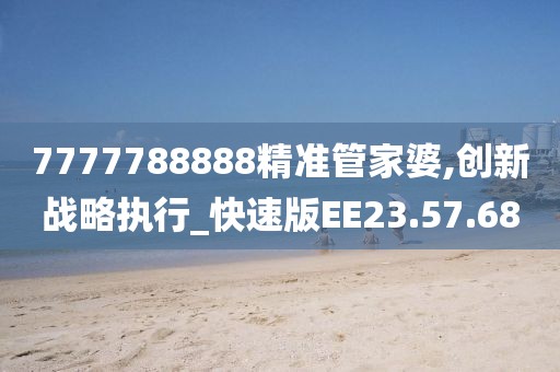 7777788888精准管家婆,创新战略执行_快速版EE23.57.68