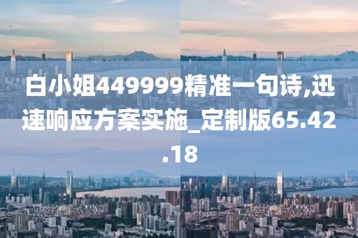 白小姐449999精准一句诗,迅速响应方案实施_定制版65.42.18