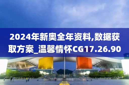2024年新奥全年资料,数据获取方案_温馨情怀CG17.26.90
