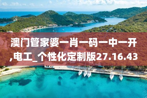 澳门管家婆一肖一码一中一开,电工_个性化定制版27.16.43