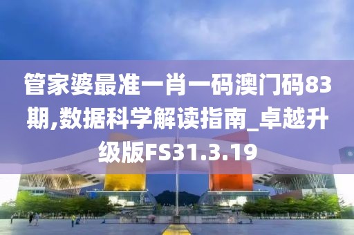 管家婆最准一肖一码澳门码83期,数据科学解读指南_卓越升级版FS31.3.19