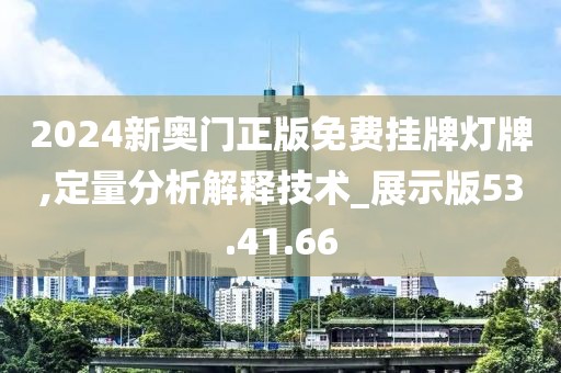 2024新奥门正版免费挂牌灯牌,定量分析解释技术_展示版53.41.66