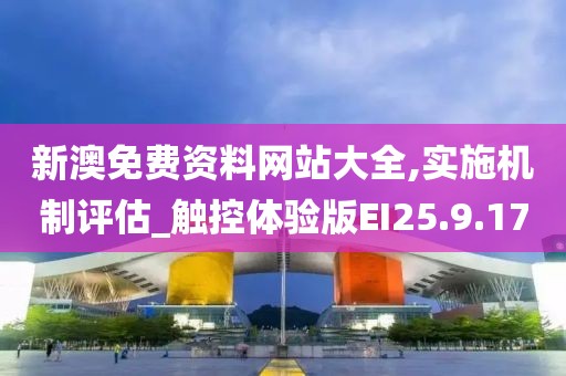 新澳免费资料网站大全,实施机制评估_触控体验版EI25.9.17