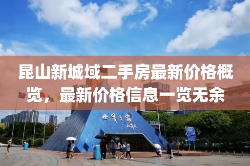 昆山新城域二手房最新价格概览，最新价格信息一览无余