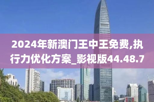 2024年新澳门王中王免费,执行力优化方案_影视版44.48.70