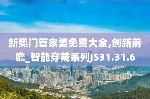 新奥门管家婆免费大全,创新前瞻_智能穿戴系列JS31.31.6