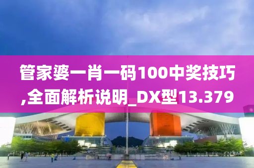 管家婆一肖一码100中奖技巧,全面解析说明_DX型13.379