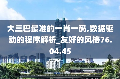 大三巴最准的一肖一码,数据驱动的程序解析_友好的风格76.04.45