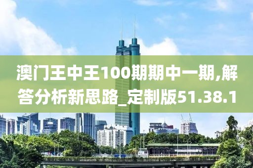 澳门王中王100期期中一期,解答分析新思路_定制版51.38.1