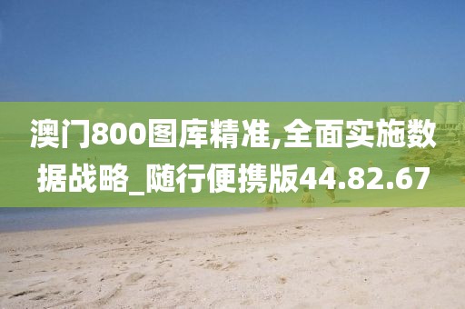澳门800图库精准,全面实施数据战略_随行便携版44.82.67