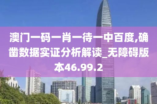 澳门一码一肖一待一中百度,确凿数据实证分析解读_无障碍版本46.99.2