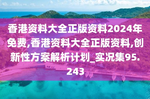 香港资料大全正版资料2024年免费,香港资料大全正版资料,创新性方案解析计划_实况集95.243