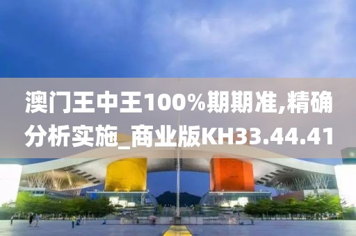 澳门王中王100%期期准,精确分析实施_商业版KH33.44.41