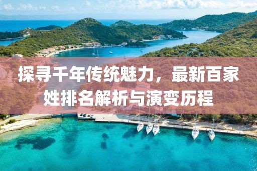 探寻千年传统魅力，最新百家姓排名解析与演变历程