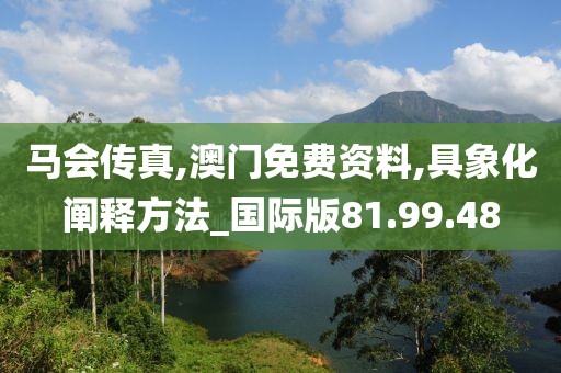 马会传真,澳门免费资料,具象化阐释方法_国际版81.99.48