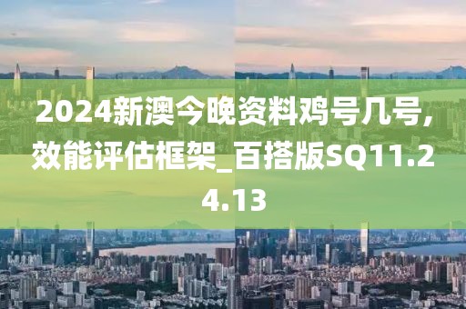 2024新澳今晚资料鸡号几号,效能评估框架_百搭版SQ11.24.13