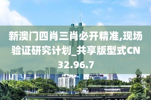 新澳门四肖三肖必开精准,现场验证研究计划_共享版型式CN32.96.7