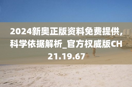 2024新奥正版资料免费提供,科学依据解析_官方权威版CH21.19.67