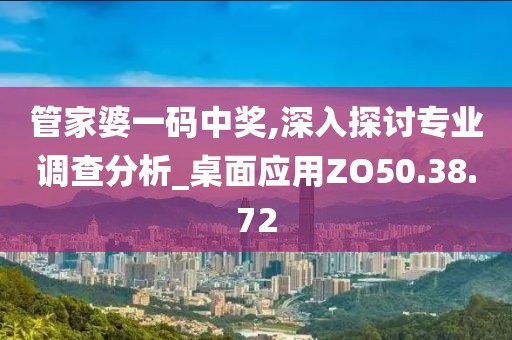 管家婆一码中奖,深入探讨专业调查分析_桌面应用ZO50.38.72