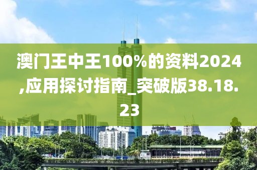 澳门王中王100%的资料2024,应用探讨指南_突破版38.18.23