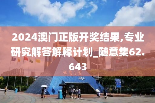2024澳门正版开奖结果,专业研究解答解释计划_随意集62.643