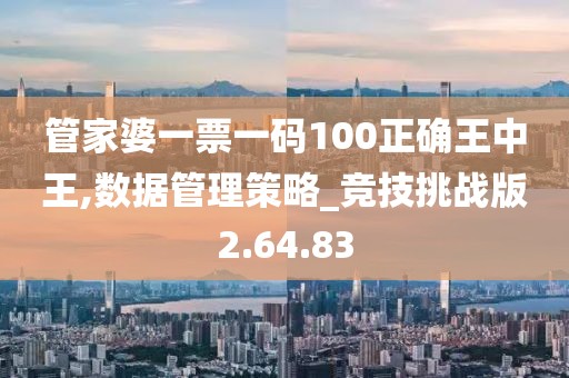 管家婆一票一码100正确王中王,数据管理策略_竞技挑战版2.64.83
