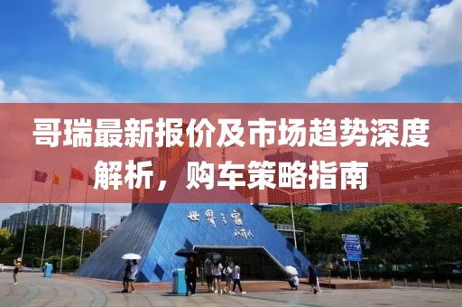 哥瑞最新报价及市场趋势深度解析，购车策略指南