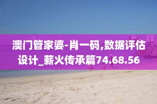 澳门管家婆-肖一码,数据评估设计_薪火传承篇74.68.56