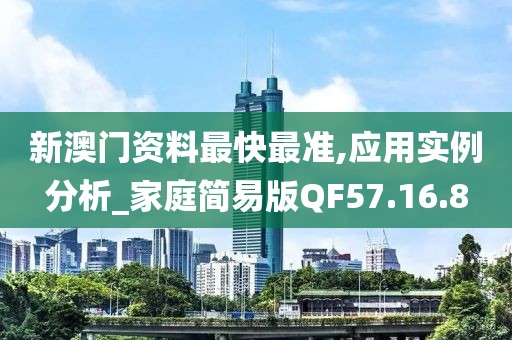 新澳门资料最快最准,应用实例分析_家庭简易版QF57.16.8
